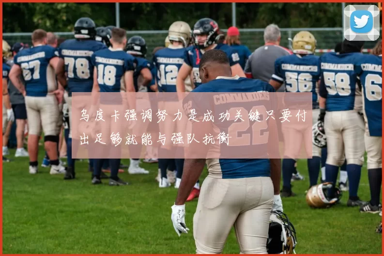 乌度卡强调努力是成功关键只要付出足够就能与强队抗衡