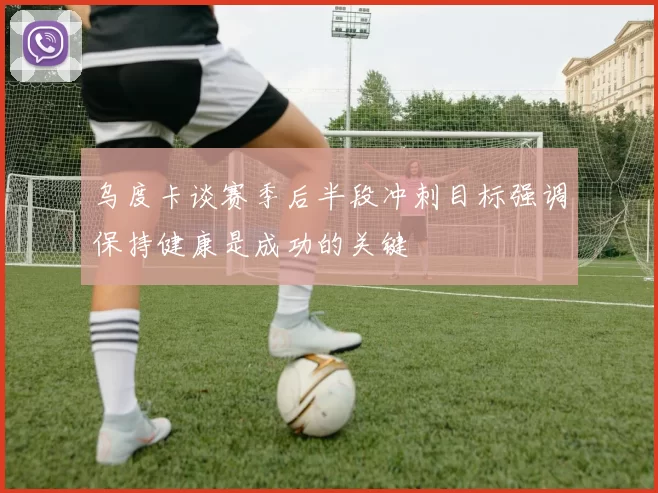乌度卡谈赛季后半段冲刺目标强调保持健康是成功的关键