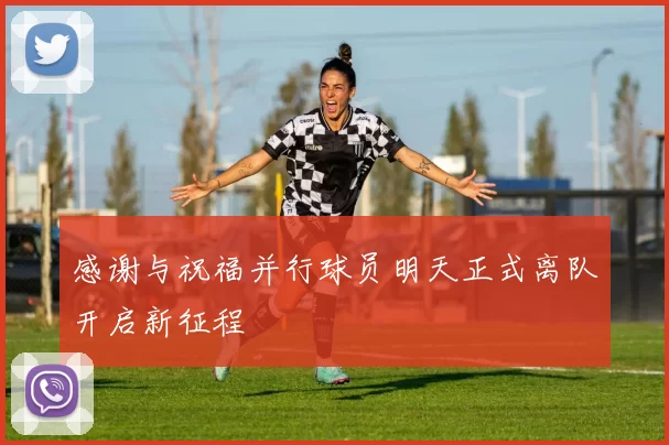 感谢与祝福并行球员明天正式离队开启新征程
