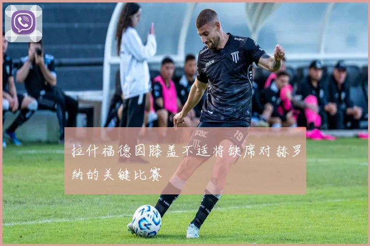 拉什福德因膝盖不适将缺席对赫罗纳的关键比赛