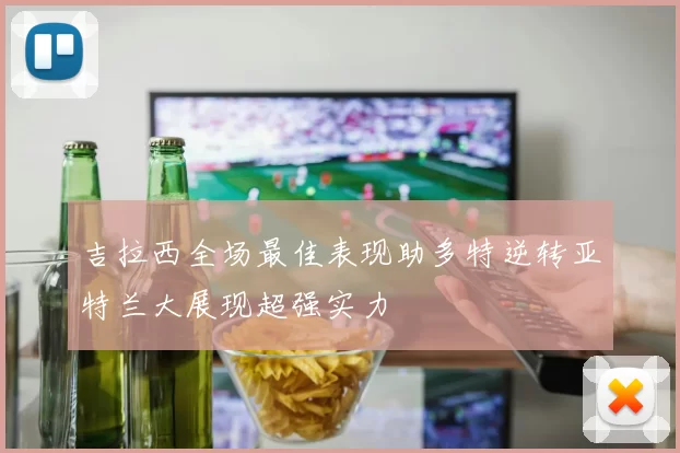 吉拉西全场最佳表现助多特逆转亚特兰大展现超强实力