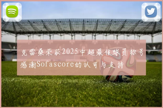 克雷桑荣获2025中超最佳球员称号感谢Sofascore的认可与支持