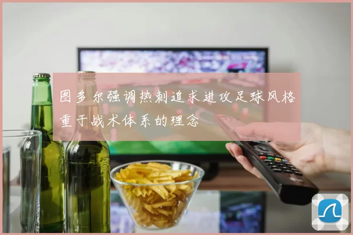 图多尔强调热刺追求进攻足球风格重于战术体系的理念