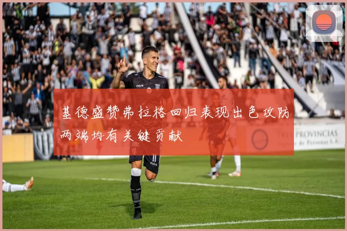 基德盛赞弗拉格回归表现出色攻防两端均有关键贡献